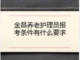 金昌养老护理员报考条件有什么要求