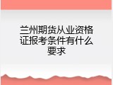 兰州期货从业资格证报考条件有什么要求