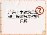 广东土木建筑总监理工程师报考资格详解