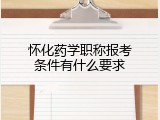 怀化药学职称报考条件有什么要求