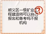 顺义区一级矿业工程建造师可以自己报名和备考吗不报机构