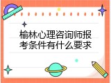 榆林心理咨询师报考条件有什么要求