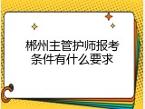 郴州主管护师报考条件有什么要求