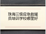 珠海三级应急救援员培训学校哪里好