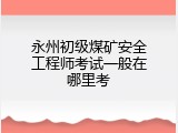 永州初级煤矿安全工程师考试一般在哪里考