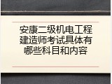 安康二级机电工程建造师考试具体有哪些科目和内容