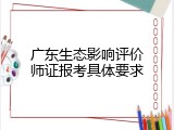 广东生态影响评价师证报考具体要求