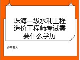 珠海一级水利工程造价工程师考试需要什么学历
