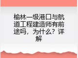 榆林一级港口与航道工程建造师有前途吗，为什么？详解