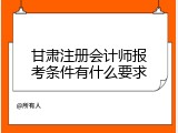 甘肃注册会计师报考条件有什么要求