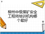 柳州中级煤矿安全工程师培训机构哪个最好