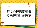 延安心理咨询师报考条件有什么要求