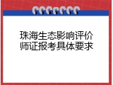 珠海生态影响评价师证报考具体要求
