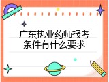 广东执业药师报考条件有什么要求