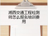 湘西交通工程检测师怎么报名培训费用