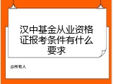 汉中基金从业资格证报考条件有什么要求