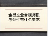 金昌企业合规师报考条件有什么要求