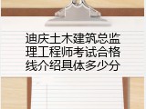 迪庆土木建筑总监理工程师考试合格线介绍具体多少分