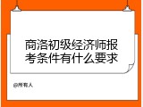 商洛初级经济师报考条件有什么要求