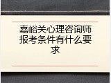 嘉峪关心理咨询师报考条件有什么要求