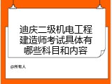 迪庆二级机电工程建造师考试具体有哪些科目和内容