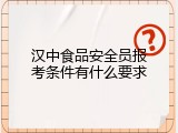 汉中食品安全员报考条件有什么要求