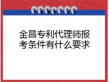 金昌专利代理师报考条件有什么要求