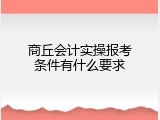 商丘会计实操报考条件有什么要求