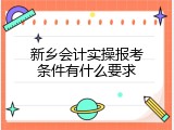 新乡会计实操报考条件有什么要求