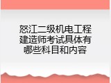怒江二级机电工程建造师考试具体有哪些科目和内容
