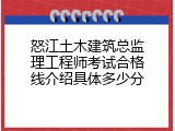 怒江土木建筑总监理工程师考试合格线介绍具体多少分