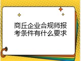 商丘企业合规师报考条件有什么要求