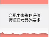 合肥生态影响评价师证报考具体要求