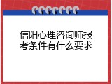 信阳心理咨询师报考条件有什么要求