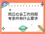 商丘社会工作师报考条件有什么要求