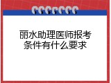 丽水助理医师报考条件有什么要求