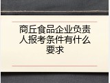 商丘食品企业负责人报考条件有什么要求
