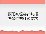 濮阳初级会计师报考条件有什么要求