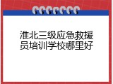 淮北三级应急救援员培训学校哪里好