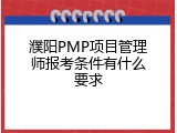 濮阳PMP项目管理师报考条件有什么要求