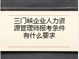 三门峡企业人力资源管理师报考条件有什么要求