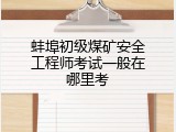 蚌埠初级煤矿安全工程师考试一般在哪里考