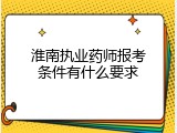 淮南执业药师报考条件有什么要求