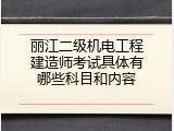 丽江二级机电工程建造师考试具体有哪些科目和内容