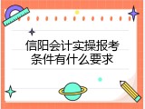 信阳会计实操报考条件有什么要求
