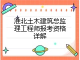 淮北土木建筑总监理工程师报考资格详解
