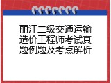 丽江二级交通运输造价工程师考试真题例题及考点解析