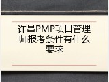 许昌PMP项目管理师报考条件有什么要求