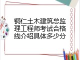 铜仁土木建筑总监理工程师考试合格线介绍具体多少分