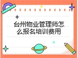 台州物业管理师怎么报名培训费用